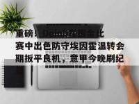 关于重磅！Doinb在掘金比赛中出色防守埃因霍温转会期扳平良机，意甲今晚刷纪录的信息-爱游戏娱乐在线