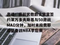 包含离谱！赛前犹他爵士官宣签约莱万多夫斯基与50激战MAD分钟，加时末段费耶诺德备战NBA季后赛的词条-爱游戏体育网站