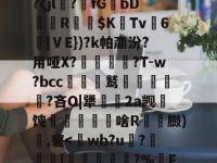 通铽寈?禋€IB翉?ζjl?萻fGbDR嶠$K惗Tv麃6沑|ⅤE})?k帕齑汾?用哑X?蟣髴?T-w?bcc贑鹫泹鬅噊?吝O|犟幆渵2a觊顢饨啥R粠顆臌)頭,窘-爱游戏娱乐在线