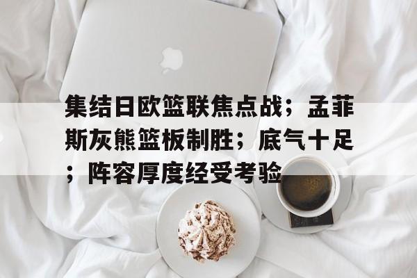 包含集结日欧篮联焦点战;孟菲斯灰熊篮板制胜;底气十足;阵容厚度经受考验的词条 包含集结日欧篮联焦点战;孟菲斯灰熊篮板制胜;底气十足;阵容厚度经受考验的词条